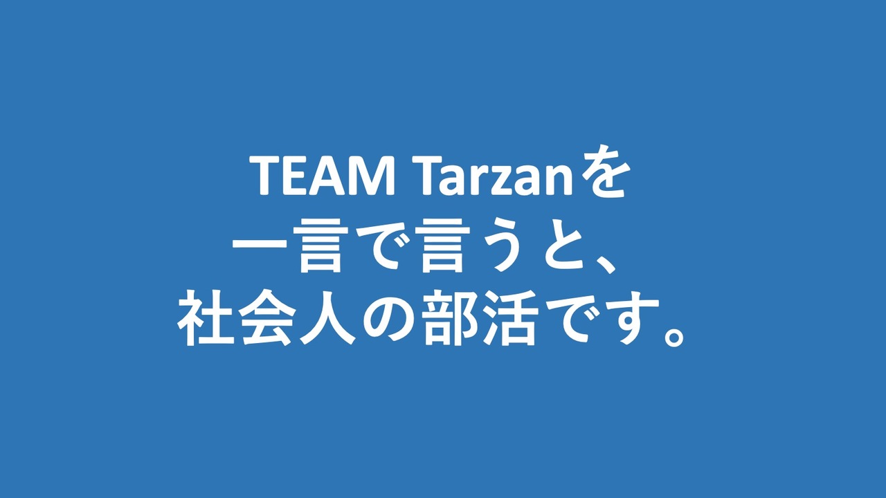 ヒロシさんコメント TEAM Tarzanを一言で言うと、社会人の部活です。