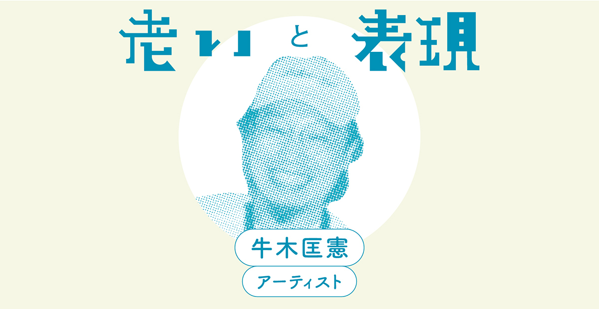 心配性のアーティストの生存戦略」牛木匡憲（アーティスト）｜老いと表現